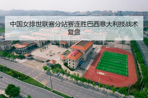 中国女排世联赛分站赛连胜巴西意大利技战术复盘