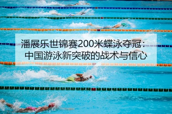 潘展乐世锦赛200米蝶泳夺冠：中国游泳新突破的战术与信心